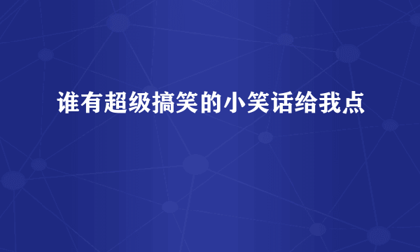 谁有超级搞笑的小笑话给我点