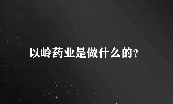 以岭药业是做什么的？