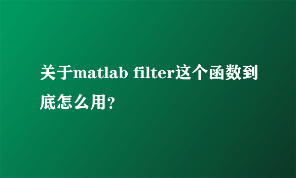 关于matlab filter这个函数到底怎么用？