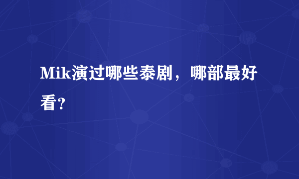 Mik演过哪些泰剧，哪部最好看？