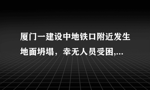 厦门一建设中地铁口附近发生地面坍塌，幸无人员受困, 你怎么看？