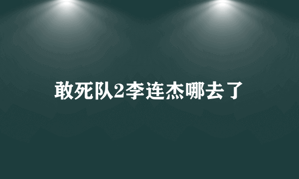 敢死队2李连杰哪去了