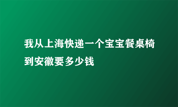 我从上海快递一个宝宝餐桌椅到安徽要多少钱