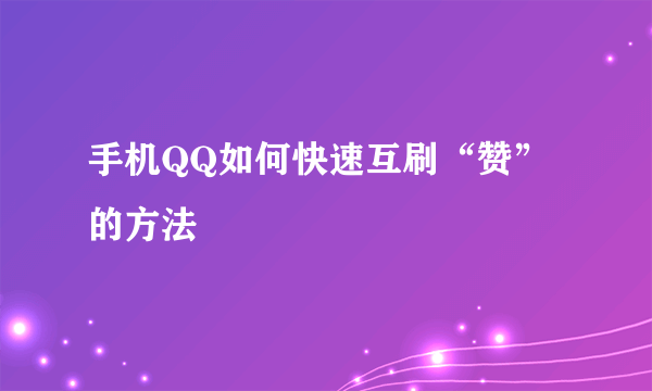 手机QQ如何快速互刷“赞”的方法