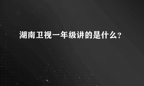 湖南卫视一年级讲的是什么？