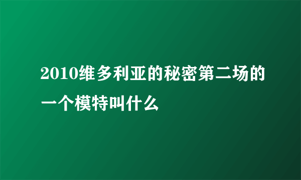 2010维多利亚的秘密第二场的一个模特叫什么