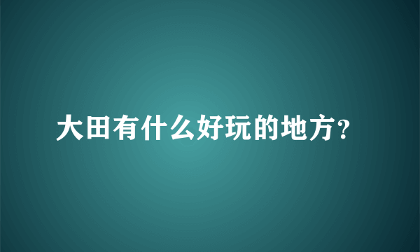 大田有什么好玩的地方？