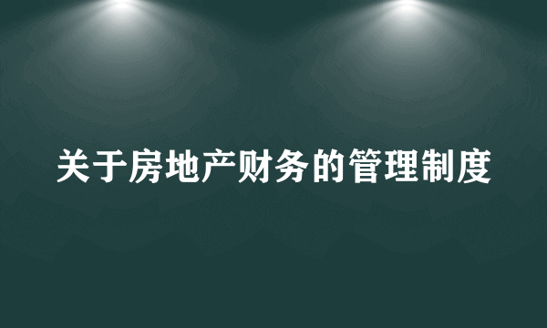 关于房地产财务的管理制度