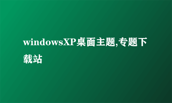 windowsXP桌面主题,专题下载站