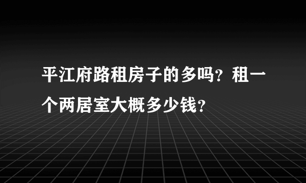 平江府路租房子的多吗？租一个两居室大概多少钱？