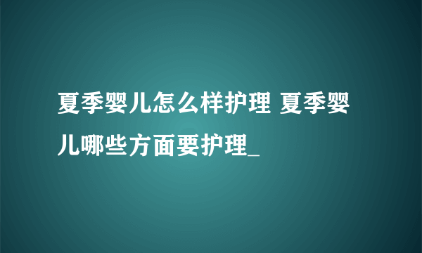 夏季婴儿怎么样护理 夏季婴儿哪些方面要护理_