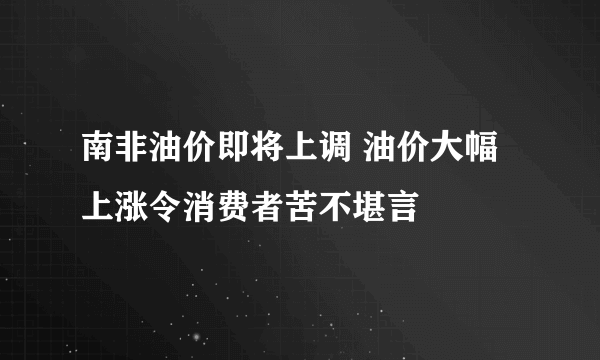 南非油价即将上调 油价大幅上涨令消费者苦不堪言