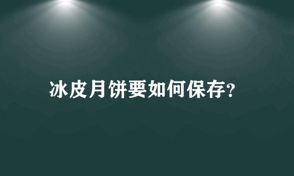 冰皮月饼要如何保存？