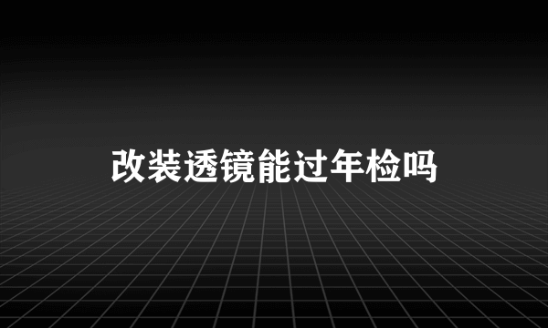 改装透镜能过年检吗