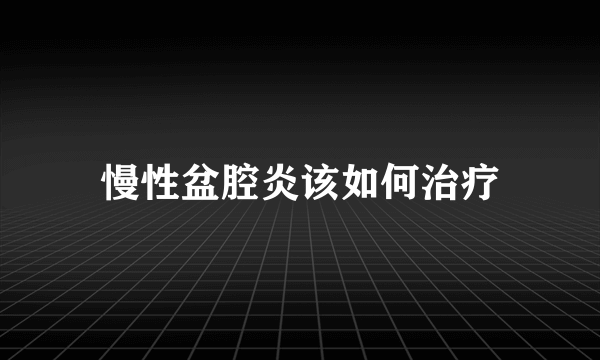 慢性盆腔炎该如何治疗