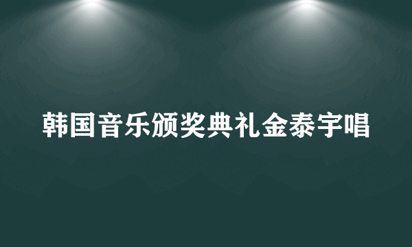 韩国音乐颁奖典礼金泰宇唱