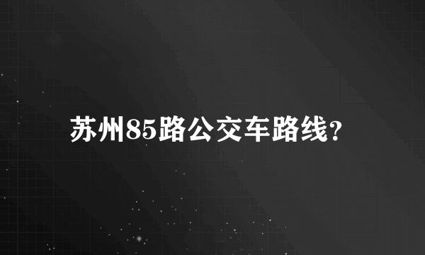 苏州85路公交车路线？