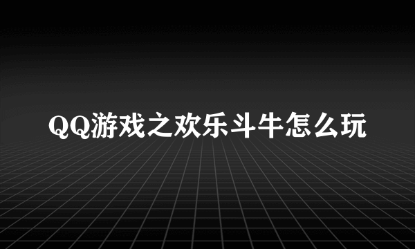 QQ游戏之欢乐斗牛怎么玩