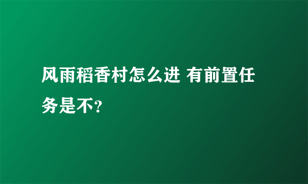 风雨稻香村怎么进 有前置任务是不？