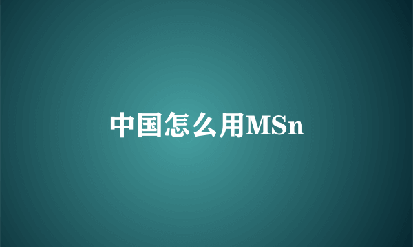 中国怎么用MSn