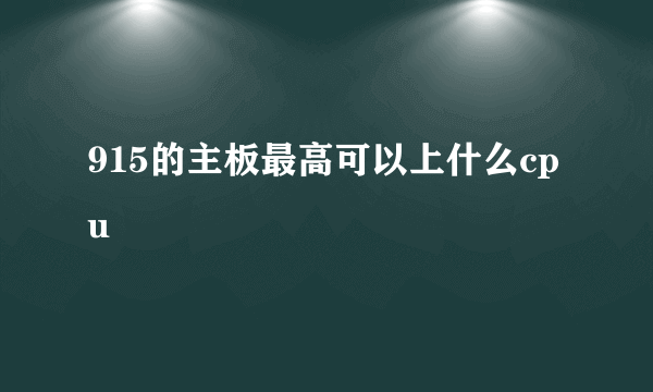 915的主板最高可以上什么cpu