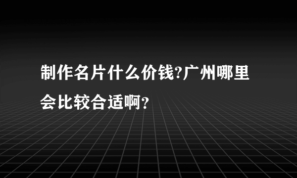 制作名片什么价钱?广州哪里会比较合适啊？