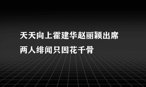 天天向上霍建华赵丽颖出席   两人绯闻只因花千骨