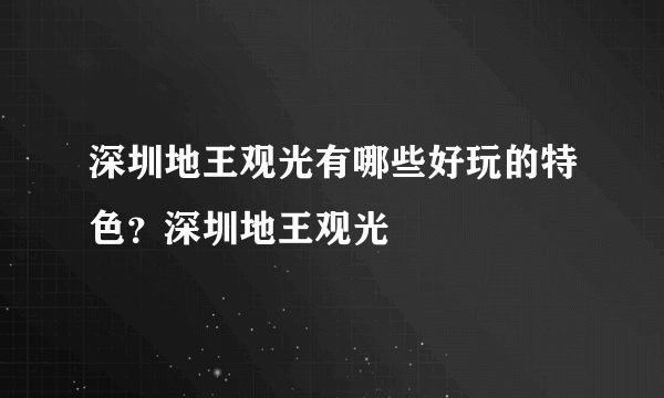 深圳地王观光有哪些好玩的特色？深圳地王观光