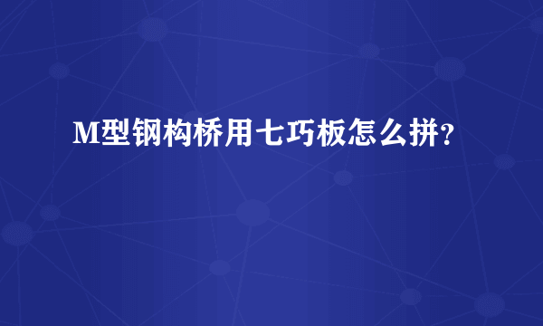 M型钢构桥用七巧板怎么拼？