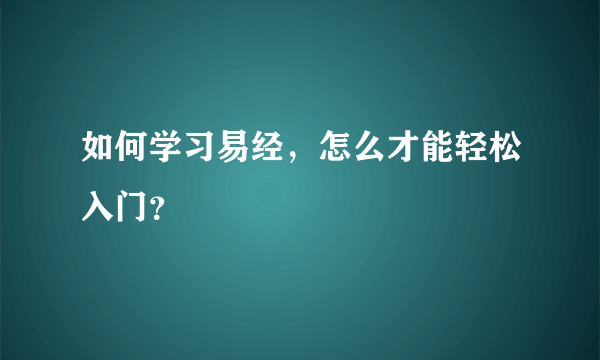 如何学习易经，怎么才能轻松入门？