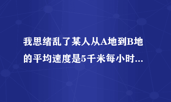 我思绪乱了某人从A地到B地的平均速度是5千米每小时,又从B地返回A地,来回的平均速度是10千米每小时,求从B地返回A地的平均速度是?按理说不对撒！回来肯定比5千米每小时多，这是什么题啊？还有一道题目：某车从A地到B地的平均速度是80千米每小时，又从B地返回A地，来回的平均速度是40千米每小时，求从B地返回A地的平均速度是？这就算出来是80/3千米每小时（应该是对的）为什么上面的题？哎……还是不懂！是不是题错了？但是好像又符合现实！