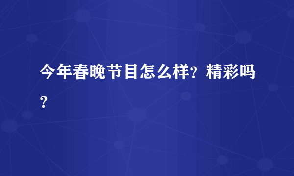 今年春晚节目怎么样？精彩吗？