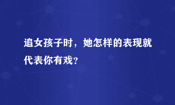 追女孩子时，她怎样的表现就代表你有戏？