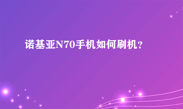 诺基亚N70手机如何刷机？