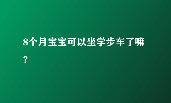 8个月宝宝可以坐学步车了嘛？