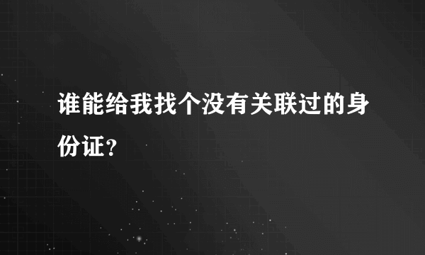 谁能给我找个没有关联过的身份证？