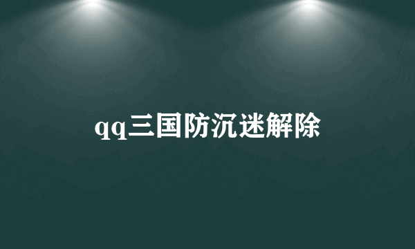 qq三国防沉迷解除