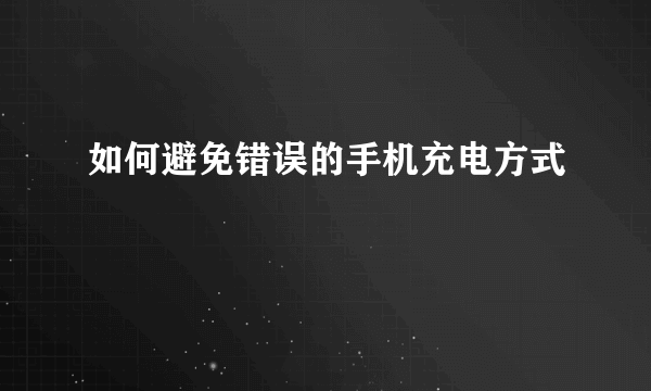 如何避免错误的手机充电方式