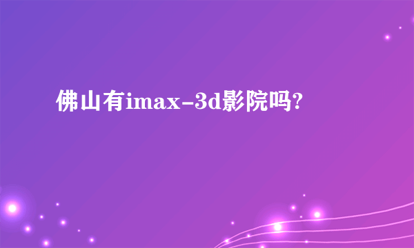 佛山有imax-3d影院吗?