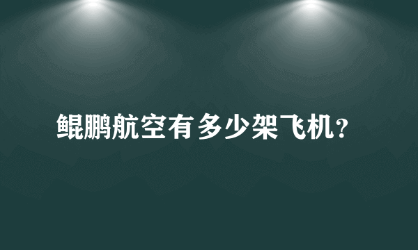 鲲鹏航空有多少架飞机？