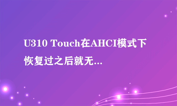 U310 Touch在AHCI模式下恢复过之后就无法在RAID模式下恢复了!