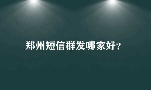 郑州短信群发哪家好？