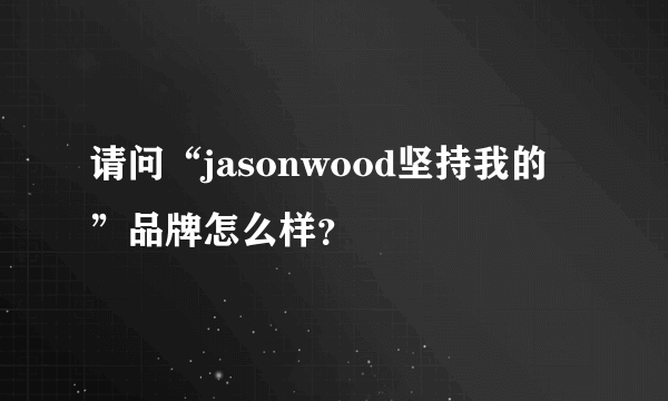 请问“jasonwood坚持我的”品牌怎么样？