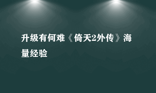 升级有何难《倚天2外传》海量经验