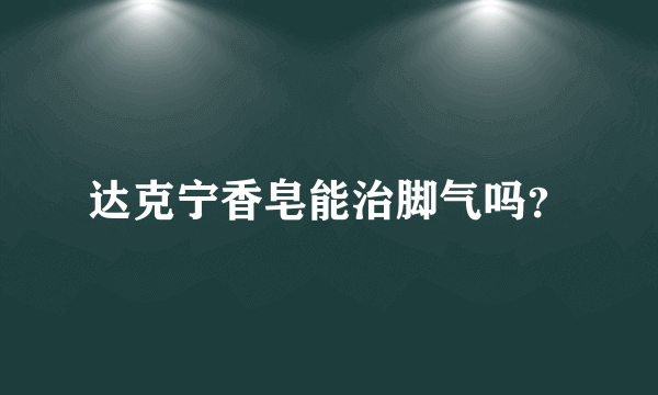 达克宁香皂能治脚气吗？