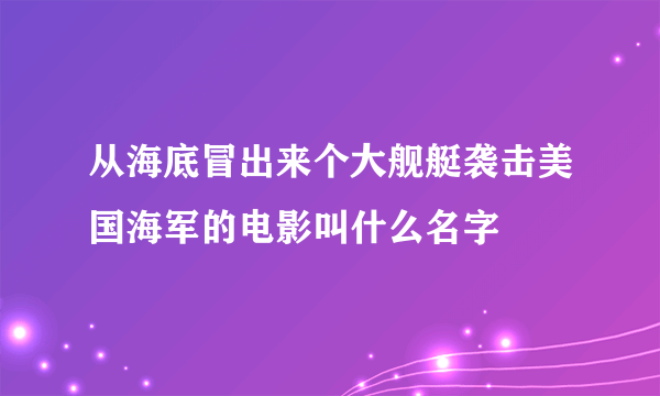 从海底冒出来个大舰艇袭击美国海军的电影叫什么名字