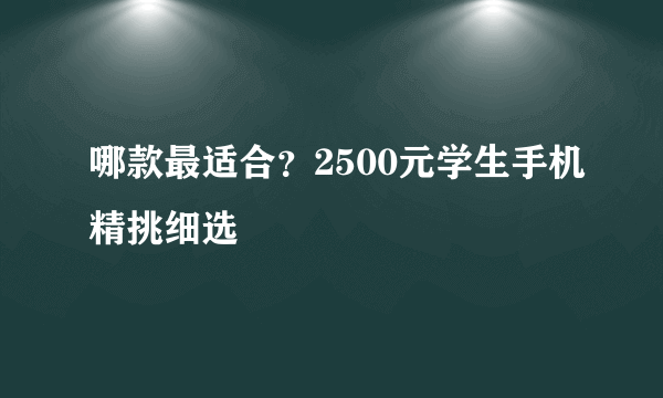 哪款最适合？2500元学生手机精挑细选