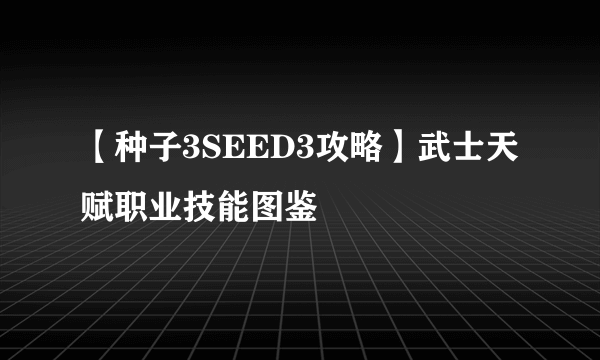 【种子3SEED3攻略】武士天赋职业技能图鉴