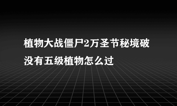 植物大战僵尸2万圣节秘境破没有五级植物怎么过