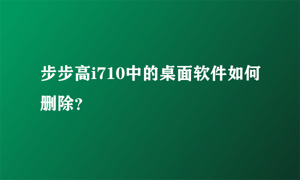 步步高i710中的桌面软件如何删除？